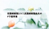 优酷破解版2.9.7,优酷破解版永久VIP下载苹果