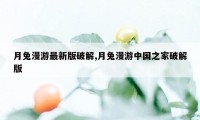 月兔漫游最新版破解,月兔漫游中国之家破解版