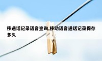 移通话记录语音查询,移动语音通话记录保存多久