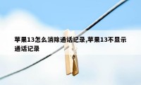 苹果13怎么消除通话记录,苹果13不显示通话记录