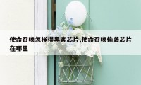 使命召唤怎样得黑客芯片,使命召唤偷袭芯片在哪里