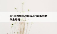 oricd号如何改邮箱,orcid如何更改主邮箱