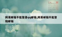 网易邮箱不能登录qq邮箱,网易邮箱不能登陆邮箱