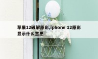 苹果12破解原彩,iphone 12原彩显示什么意思