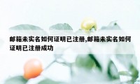 邮箱未实名如何证明已注册,邮箱未实名如何证明已注册成功