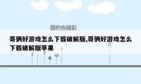 哥俩好游戏怎么下载破解版,哥俩好游戏怎么下载破解版苹果