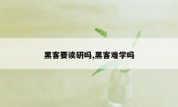 黑客要读研吗,黑客难学吗