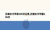 已婚女子开房200次记录,已婚女子诈骗200万