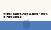 如何提升黑客修炼记录等级,如何提升黑客修炼记录等级和等级