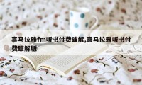 喜马拉雅fm听书付费破解,喜马拉雅听书付费破解版