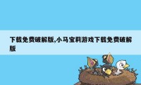 下载免费破解版,小马宝莉游戏下载免费破解版