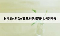 材料怎么放在邮箱里,如何把资料上传到邮箱