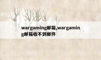 wargaming邮箱,wargaming邮箱收不到邮件