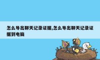 怎么导出聊天记录证据,怎么导出聊天记录证据到电脑