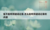 能不能听到通话记录,怎么能听到通话记录的内容