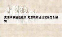 无法读取通话记录,无法读取通话记录怎么解决