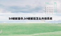 b9破解备份,b9破解后怎么升级系统