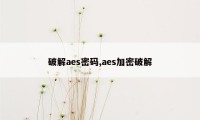 破解aes密码,aes加密破解