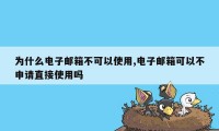 为什么电子邮箱不可以使用,电子邮箱可以不申请直接使用吗