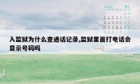 入监狱为什么查通话记录,监狱里面打电话会显示号码吗