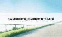 psv破解后封号,psv破解后有什么好处