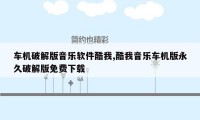 车机破解版音乐软件酷我,酷我音乐车机版永久破解版免费下载