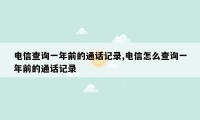 电信查询一年前的通话记录,电信怎么查询一年前的通话记录