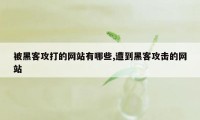 被黑客攻打的网站有哪些,遭到黑客攻击的网站