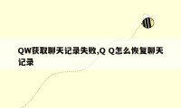 QW获取聊天记录失败,Q Q怎么恢复聊天记录