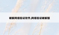 破解网络验证软件,网络验证破解版