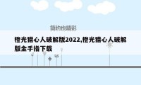 橙光猎心人破解版2022,橙光猎心人破解版金手指下载