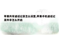 苹果共享通话记录怎么设置,苹果手机通话记录共享怎么开启