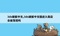 3ds破解中文,3ds破解中文版进入商店会被发现吗