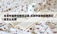 兄弟吵架微信聊天记录,兄弟吵架微信聊天记录怎么处理