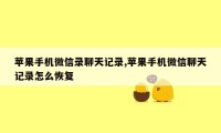 苹果手机微信录聊天记录,苹果手机微信聊天记录怎么恢复