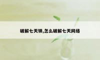 破解七天锁,怎么破解七天网络