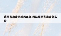 遭黑客攻击网站怎么办,网站被黑客攻击怎么办