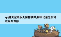 qq聊天记录永久保存软件,聊天记录怎么可以永久保存