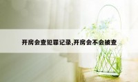 开房会查犯罪记录,开房会不会被查