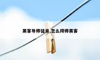 黑客导师徒弟,怎么拜师黑客