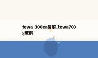 tewa-300ea破解,tewa700g破解