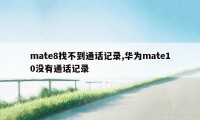 mate8找不到通话记录,华为mate10没有通话记录