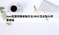 mac配置阿里邮箱方法,MAC怎么加入阿里邮箱