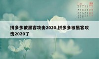 拼多多被黑客攻击2020,拼多多被黑客攻击2020了