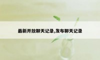 最新开放聊天记录,发布聊天记录