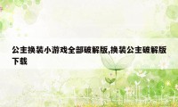 公主换装小游戏全部破解版,换装公主破解版下载