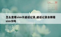 怎么查看sim卡通话记录,通话记录会跟着sim卡吗