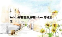 inbox邮箱客服,邮箱inbox是啥意思