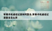 苹果手机通话记录如何整合,苹果手机通话记录整合怎么弄