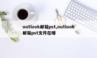 outlook邮箱pst,outlook邮箱pst文件在哪